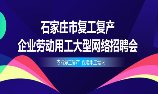 支持復工復產(chǎn)，保障用工需求——石家莊市復工復產(chǎn)企業(yè)勞動(dòng)用工大型網(wǎng)絡(luò )招聘會(huì )今日舉辦